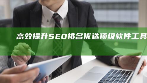 高效提升SEO排名：优选顶级软件工具综合分析